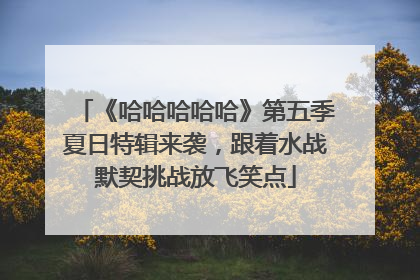《哈哈哈哈哈》第五季夏日特辑来袭，跟着水战默契挑战放飞笑点