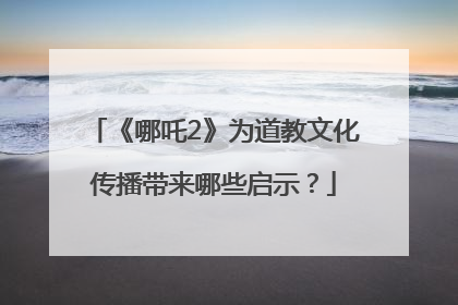 《哪吒2》为道教文化传播带来哪些启示？