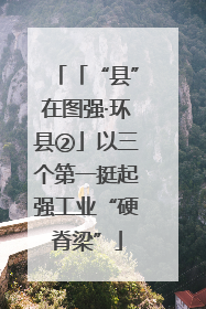 「“县”在图强·环县②」以三个第一挺起强工业“硬脊梁”