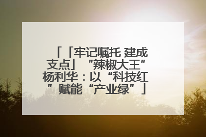 「牢记嘱托 建成支点」“辣椒大王”杨利华：以“科技红”赋能“产业绿”