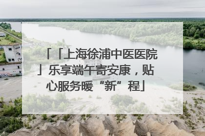 「上海徐浦中医医院」乐享端午寄安康，贴心服务暖“新”程