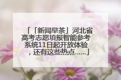 「新闻早茶」河北省高考志愿填报智能参考系统11日起开放体验，还有这些热点……