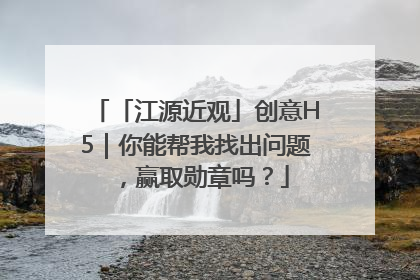「江源近观」创意H5｜你能帮我找出问题，赢取勋章吗？