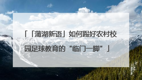 「蒲湖新语」如何踢好农村校园足球教育的“临门一脚”