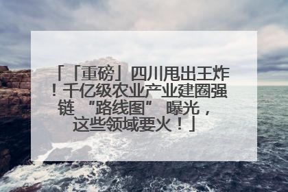「重磅」四川甩出王炸！千亿级农业产业建圈强链 “路线图” 曝光，这些领域要火！