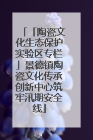 「陶瓷文化生态保护实验区专栏」景德镇陶瓷文化传承创新中心筑牢汛期安全线