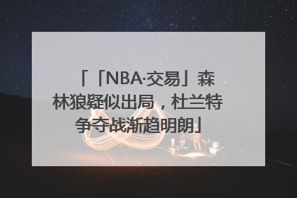「NBA·交易」森林狼疑似出局，杜兰特争夺战渐趋明朗