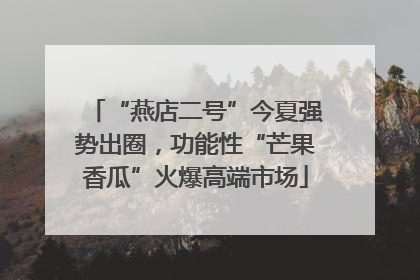 “燕店二号”今夏强势出圈，功能性“芒果香瓜”火爆高端市场