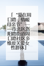 “爱在周口路，情暖母亲节”——市北区洛阳路街道周口路社区多维度关爱女性群体