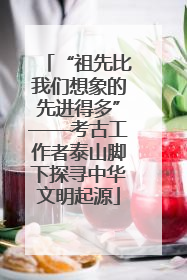 “祖先比我们想象的先进得多”——考古工作者泰山脚下探寻中华文明起源