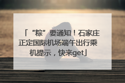 “粽”要通知！石家庄正定国际机场端午出行乘机提示，快来get