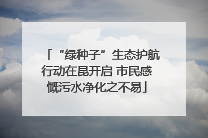 “绿种子”生态护航行动在昆开启 市民感慨污水净化之不易