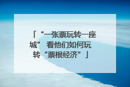 “一张票玩转一座城” 看他们如何玩转“票根经济”