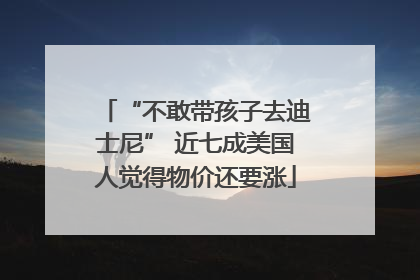 “不敢带孩子去迪士尼” 近七成美国人觉得物价还要涨