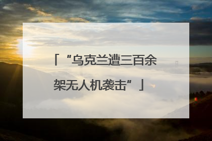 “乌克兰遭三百余架无人机袭击”