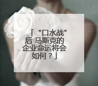 “口水战”后 马斯克的企业命运将会如何？