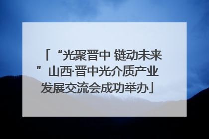 “光聚晋中 链动未来”山西·晋中光介质产业发展交流会成功举办