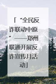 “全民反诈联动中原”——郑州联通开展反诈宣传月活动
