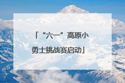 “六一”高原小勇士挑战赛启动