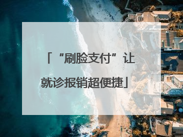 “刷脸支付”让就诊报销超便捷