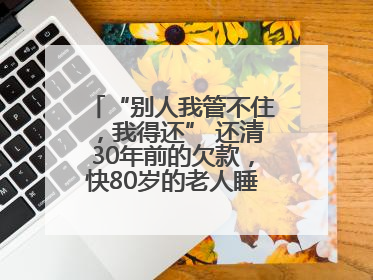 “别人我管不住，我得还” 还清30年前的欠款，快80岁的老人睡了个好觉