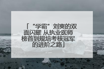 “学霸”刘爽的双面闪耀 从执业医师榜首到规培考核冠军的进阶之路