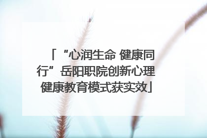 “心润生命 健康同行”岳阳职院创新心理健康教育模式获实效