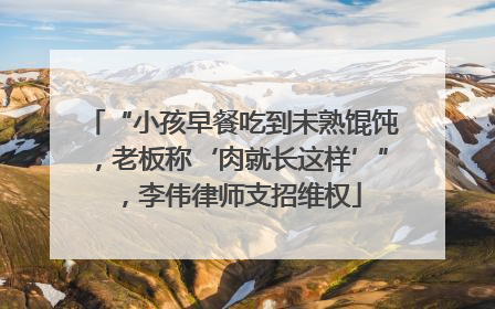 “小孩早餐吃到未熟馄饨，老板称‘肉就长这样’”，李伟律师支招维权