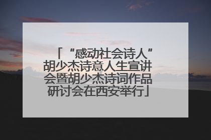 “感动社会诗人”胡少杰诗意人生宣讲会暨胡少杰诗词作品研讨会在西安举行