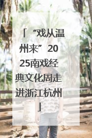 “戏从温州来”2025南戏经典文化周走进浙江杭州