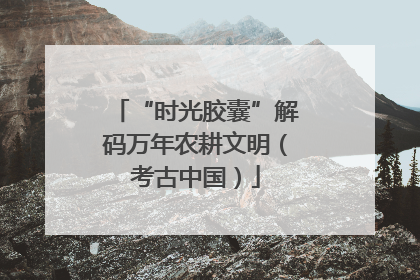 “时光胶囊”解码万年农耕文明（考古中国）