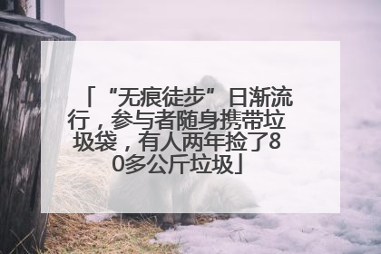 “无痕徒步”日渐流行，参与者随身携带垃圾袋，有人两年捡了80多公斤垃圾