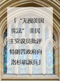 “无视美国宪法” 美民主党议员批评特朗普政府向洛杉矶派兵