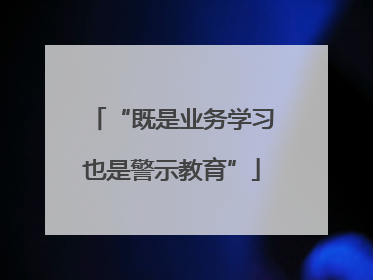 “既是业务学习也是警示教育”