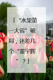 “水果第一大省”破局，还差几个“董宇辉”？