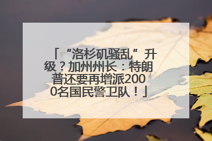 “洛杉矶骚乱”升级？加州州长：特朗普还要再增派2000名国民警卫队！