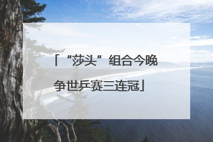 “莎头”组合今晚争世乒赛三连冠