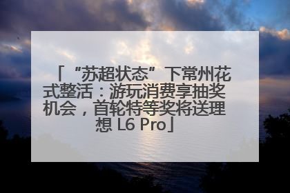 “苏超状态”下常州花式整活：游玩消费享抽奖机会，首轮特等奖将送理想 L6 Pro