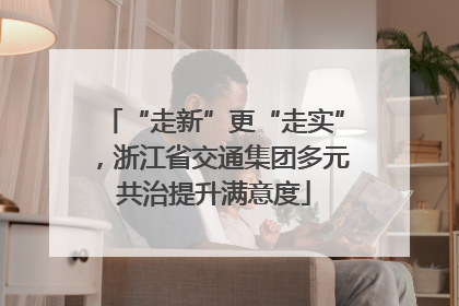 “走新”更“走实”，浙江省交通集团多元共治提升满意度