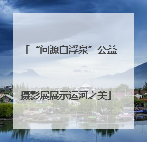 “问源白浮泉”公益摄影展展示运河之美