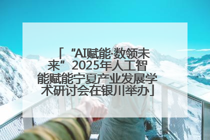 “AI赋能·数领未来”2025年人工智能赋能宁夏产业发展学术研讨会在银川举办