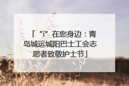 “i”在您身边：青岛城运城阳巴士工会志愿者致敬护士节
