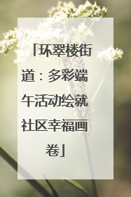 环翠楼街道：多彩端午活动绘就社区幸福画卷