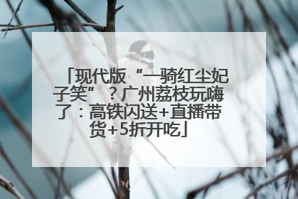 现代版“一骑红尘妃子笑”？广州荔枝玩嗨了：高铁闪送+直播带货+5折开吃