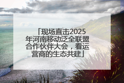 现场直击2025年河南移动泛全联盟合作伙伴大会，看运营商的生态共建