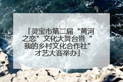 灵宝市第二届“黄河之恋”文化大舞台暨“我的乡村文化合作社”才艺大赛举办