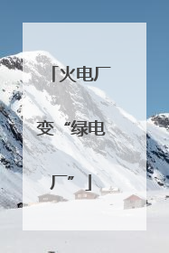 火电厂变“绿电厂”