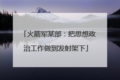 火箭军某部：把思想政治工作做到发射架下
