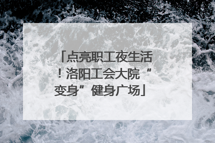 点亮职工夜生活！洛阳工会大院“变身”健身广场