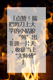 点赞！揣把剪刀上大学的小姑娘，“剪”出非遗一片天，收徒当上“大师傅”